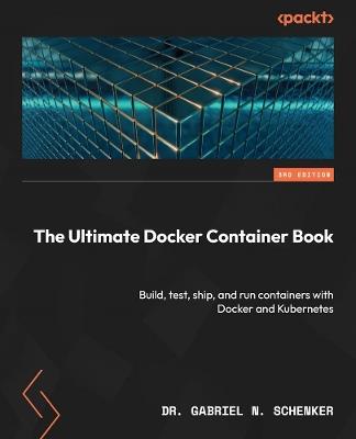 The Ultimate Docker Container Book: Build, test, ship, and run containers with Docker and Kubernetes - Dr. Gabriel N. Schenker - cover