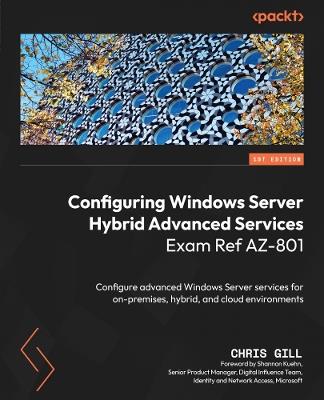 Configuring Windows Server Hybrid Advanced Services Exam Ref AZ-801: Configure advanced Windows Server services for on-premises, hybrid, and cloud environments - Chris Gill,Shannon Kuehn - cover