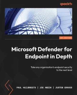 Microsoft Defender for Endpoint in Depth: Take any organization's endpoint security to the next level - Paul Huijbregts,Joe Anich,Justen Graves - cover