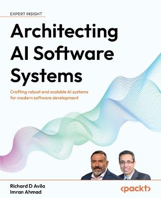 Architecting AI Software Systems: Crafting robust and scalable AI systems for modern software development - Richard D Avila,Imran Ahmad - cover