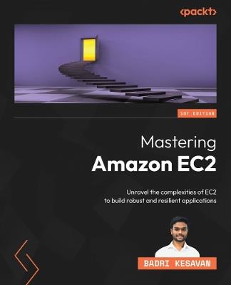 Mastering Amazon EC2: Unravel the complexities of EC2 to build robust and resilient applications - Badri Kesavan - cover