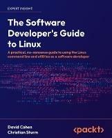 The Software Developer's Guide to Linux: A practical, no-nonsense guide to using the Linux command line and utilities as a software developer - David Cohen,Christian Sturm - cover