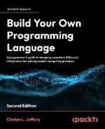 Build Your Own Programming Language: A developer's comprehensive guide to crafting, compiling, and implementing programming languages