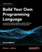 Build Your Own Programming Language: A developer's comprehensive guide to crafting, compiling, and implementing programming languages - Clinton  L. Jeffery - cover