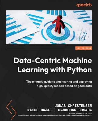 Data-Centric Machine Learning with Python: The ultimate guide to engineering and deploying high-quality models based on good data - Jonas Christensen,Nakul Bajaj,Manmohan Gosada - cover