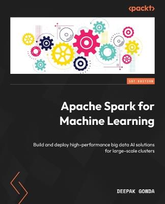 Apache Spark for Machine Learning: Build and deploy high-performance big data AI solutions for large-scale clusters - Deepak Gowda - cover