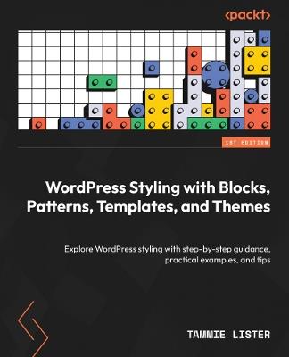 WordPress Styling with Blocks, Patterns, Templates, and Themes: Explore WordPress styling with step-by-step guidance, practical examples, and tips - Tammie Lister - cover