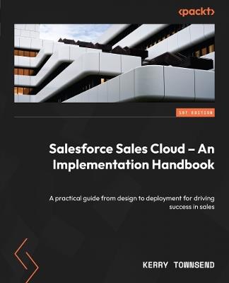 Salesforce Sales Cloud – An Implementation Handbook: A practical guide from design to deployment for driving success in sales - Kerry Townsend - cover