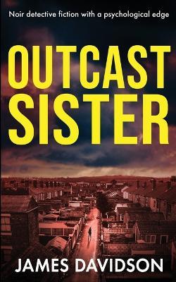 Outcast Sister: Noir detective fiction with a psychological edge - James Davidson - cover