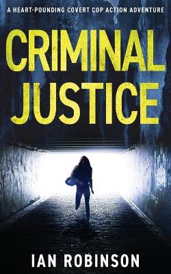 Criminal Justice: A heart-pounding covert cop action adventure - Ian Robinson - cover