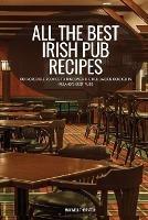 All the Best Irish Pub Recipes: 100 Incredible Recipes to Discover the Delicacies Cooked in Ireland's Best Pubs - Maxwell Thornton - cover