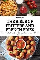 The Bible of Fritters and French Fries: A Fried Cookbook with Over 100 Delicious Fritter Recipes and French Fry Recipes - Nora Rose - cover