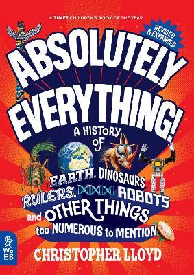 Absolutely Everything! Revised and Expanded: A History of Earth, Dinosaurs, Rulers, Robots and Other Things too Numerous to Mention - Christopher Lloyd - cover