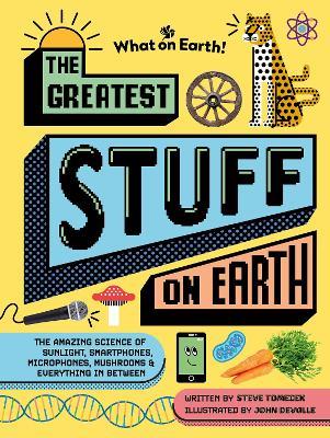 The Greatest Stuff on Earth: The amazing science of sunlight, smartphones, microphones, mushrooms & everything in between - Steve Tomecek - cover