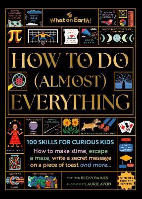 How to Do (Almost) Everything: 100 skills for curious kids: How to make slime, escape a maze, write a secret message on a piece of toast, and more… - Becky Baines - cover