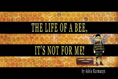 The Life of a Bee, It’s Not for Me! - Adele Karmazyn - cover