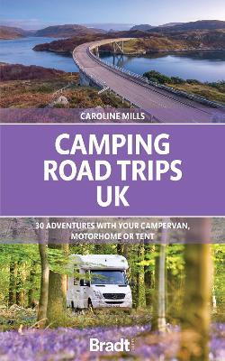 Camping Road Trips UK: 30 Adventures with your Campervan, Motorhome or Tent - Caroline Mills - cover