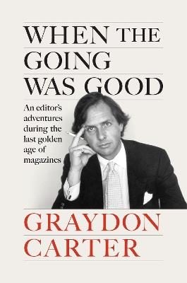 When the Going Was Good: An Editor's Adventures During the Last Golden Age of Magazines - Graydon Carter - cover