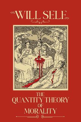 The Quantity Theory of Morality: A blistering state-of-the-nation novel from the Booker Prize-shortlisted author - Will Self - cover