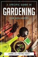A Specific Guide in Gardening for Beginners - Amelia Perez Bay - cover