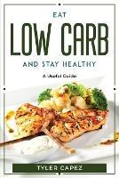 Eat Low Carb And Stay Healthy: A useful guide