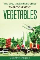 THE 2022s BEGINNERS GUIDE TO GROW HEALTHY VEGETABLES
