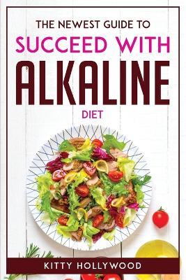 The Newest Guide to Succeed with Alkaline Diet - Kitty Hollywood - cover