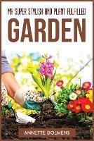 My Super Stylish and Plant Fulfilled Garden - Annette Dolmens - cover