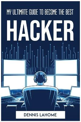My Ultimate Guide to Become the Best Hacker - Dennis Lahome - cover