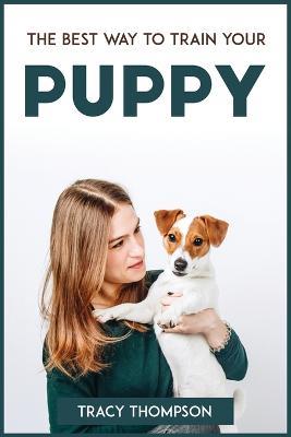 The Best Way to Train Your Puppy - Tracy Thompson - cover
