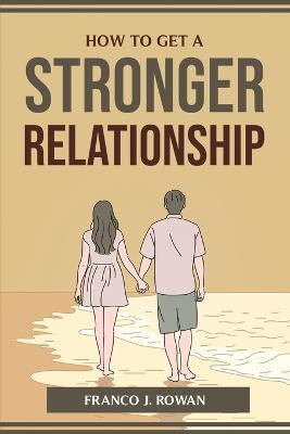 How to Get a Stronger Relationship - Franco J Rowan - cover