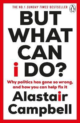 But What Can I Do?: Why Politics Has Gone So Wrong, and How You Can Help Fix It - Alastair Campbell - cover