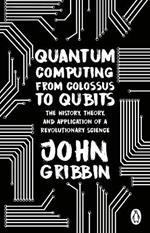 Quantum Computing from Colossus to Qubits: The History, Theory, and Application of a Revolutionary Science