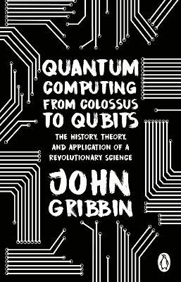 Quantum Computing from Colossus to Qubits: The History, Theory, and Application of a Revolutionary Science - John Gribbin - cover