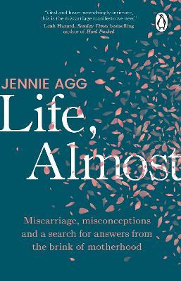Life, Almost: Miscarriage, misconceptions and a search for answers from the brink of motherhood - Jennie Agg - cover