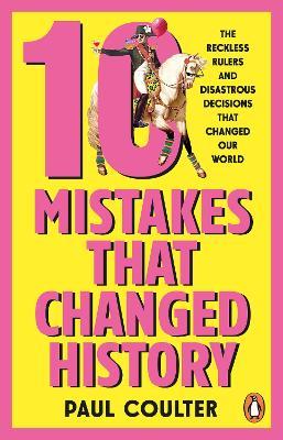 10 Mistakes That Changed History: The Reckless Rulers, Monumental Mishaps and Disastrous Decisions That Have Shaped Our World. - Paul Coulter - cover