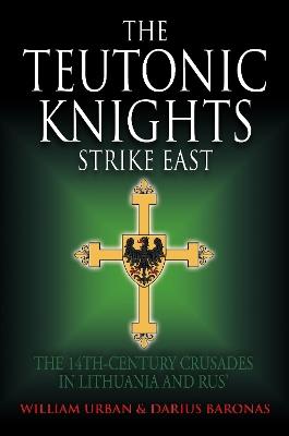 The Teutonic Knights Strike East: The 14th Century Crusades in Lithuania and Rus' - William Urban,Darius Baronas - cover