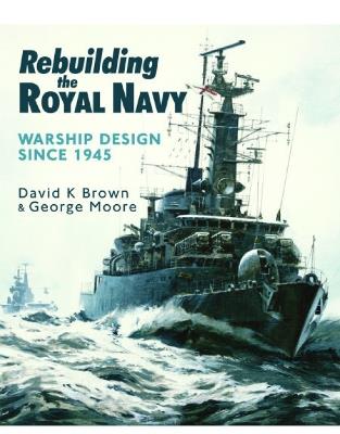 Rebuilding the Royal Navy: Warship Design Since 1945 - D K Brown,Moore - cover