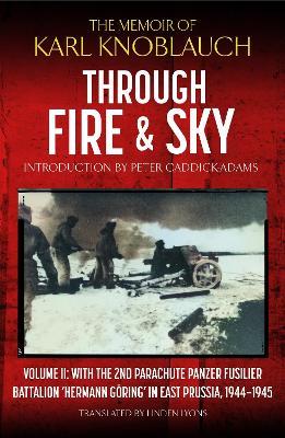 Through Fire and Sky: Volume II: With the Parachute Panzer Fusilier Battalion 2 'Hermann Göring' in East Prussia in 1944/45 - Karl Knoblauch - cover