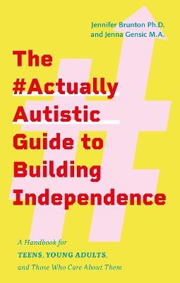 The #ActuallyAutistic Guide to Building Independence: A Handbook for Teens, Young Adults, and Those Who Care About Them - Jennifer Brunton,Jenna Gensic - cover