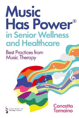 Music Has Power® in Senior Wellness and Healthcare: Best Practices from Music Therapy - Concetta Tomaino,The Institute of Music and Neurologic Function - cover