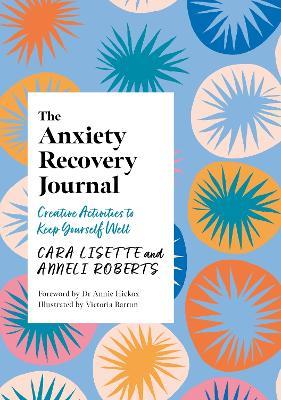 The Anxiety Recovery Journal: Creative Activities to Keep Yourself Well - Cara Lisette,Anneli Roberts - cover