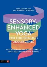 Sensory-Enhanced Yoga® for Children and Adolescents: Healing Childhood Trauma, Anxiety, and Stress Through the Koshas