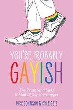 You’re Probably Gayish: The Truth (and Lies) Behind 17 Gay Stereotypes
