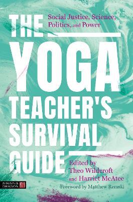 The Yoga Teacher's Survival Guide: Social Justice, Science, Politics, and Power - Theo Wildcroft,Harriet McAtee - cover