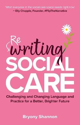 Rewriting Social Care: Challenging and Changing Language and Practice for a Better, Brighter Future - Bryony Shannon - cover