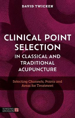 Clinical Point Selection in Classical and Traditional Acupuncture: Selecting Channels, Points and Areas for Treatment - David Twicken - cover