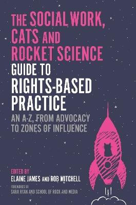 The Social Work, Cats and Rocket Science Guide to Rights-Based Practice: An A-Z, from Advocacy to Zones of Influence - Various Authors - cover