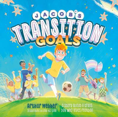 Jacob’s Transition Goals: An inspiring story about trans inclusion and trans kids in sport - Arthur Webber - cover