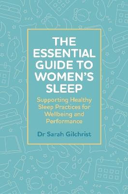 The Essential Guide to Women’s Sleep: Supporting Healthy Sleep Practices for Wellbeing and Performance - Dr Sarah Gilchrist - cover